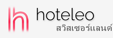 โรงแรมในสวิสเซอร์แลนด์ - hoteleo